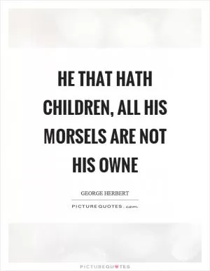He that hath children, all his morsels are not his owne Picture Quote #1