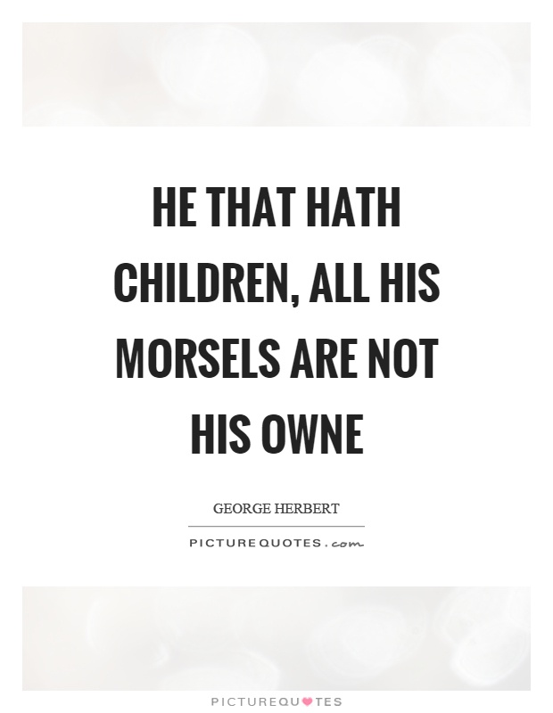 He that hath children, all his morsels are not his owne Picture Quote #1
