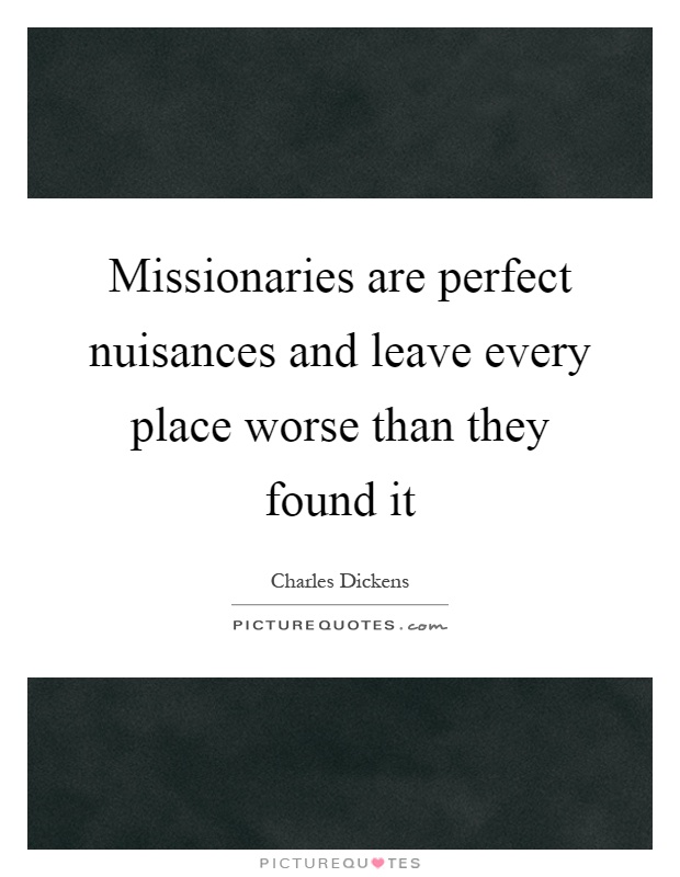 Missionaries are perfect nuisances and leave every place worse than they found it Picture Quote #1