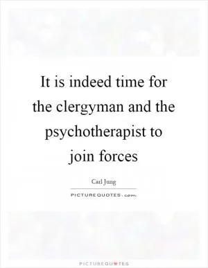 It is indeed time for the clergyman and the psychotherapist to join forces Picture Quote #1