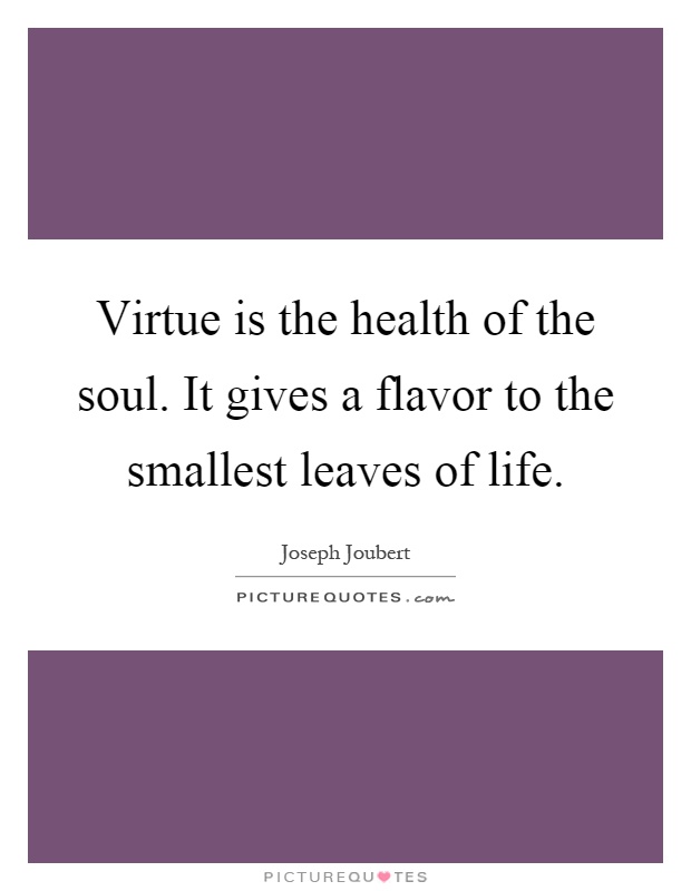 Virtue is the health of the soul. It gives a flavor to the smallest leaves of life Picture Quote #1