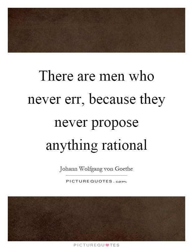 There are men who never err, because they never propose anything rational Picture Quote #1