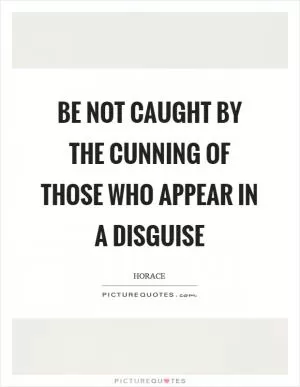 Be not caught by the cunning of those who appear in a disguise Picture Quote #1
