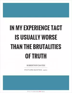 In my experience tact is usually worse than the brutalities of truth Picture Quote #1