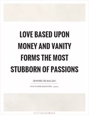 Love based upon money and vanity forms the most stubborn of passions Picture Quote #1