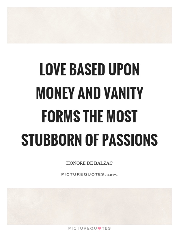 Love based upon money and vanity forms the most stubborn of passions Picture Quote #1