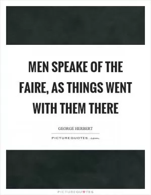 Men speake of the faire, as things went with them there Picture Quote #1