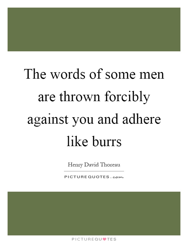 The words of some men are thrown forcibly against you and adhere like burrs Picture Quote #1