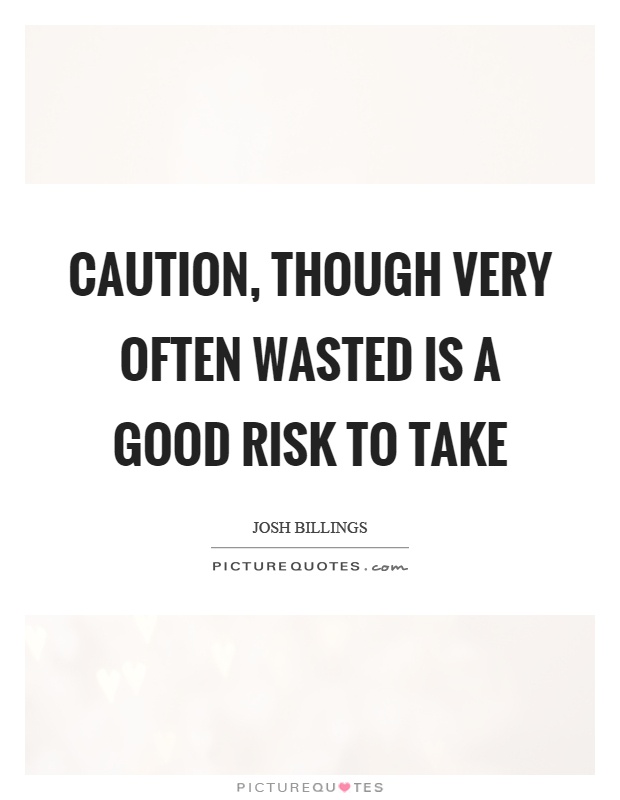 Caution, though very often wasted is a good risk to take Picture Quote #1