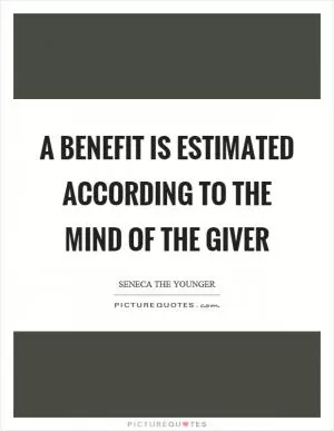 A benefit is estimated according to the mind of the giver Picture Quote #1