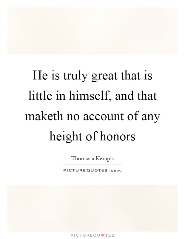 He is truly great that is little in himself, and that maketh no account of any height of honors Picture Quote #1