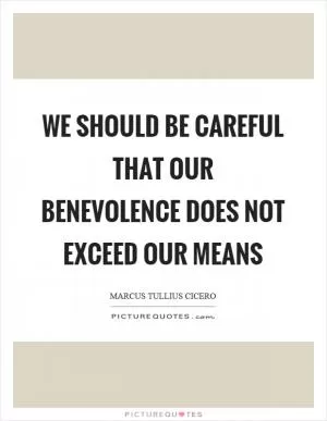 We should be careful that our benevolence does not exceed our means Picture Quote #1