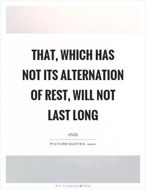That, which has not its alternation of rest, will not last long Picture Quote #1