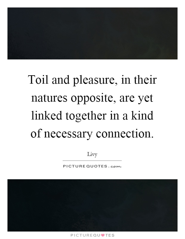 Toil and pleasure, in their natures opposite, are yet linked together in a kind of necessary connection Picture Quote #1