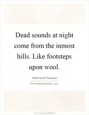 Dead sounds at night come from the inmost hills. Like footsteps upon wool Picture Quote #1