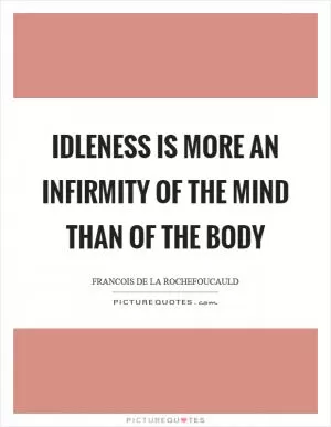Idleness is more an infirmity of the mind than of the body Picture Quote #1