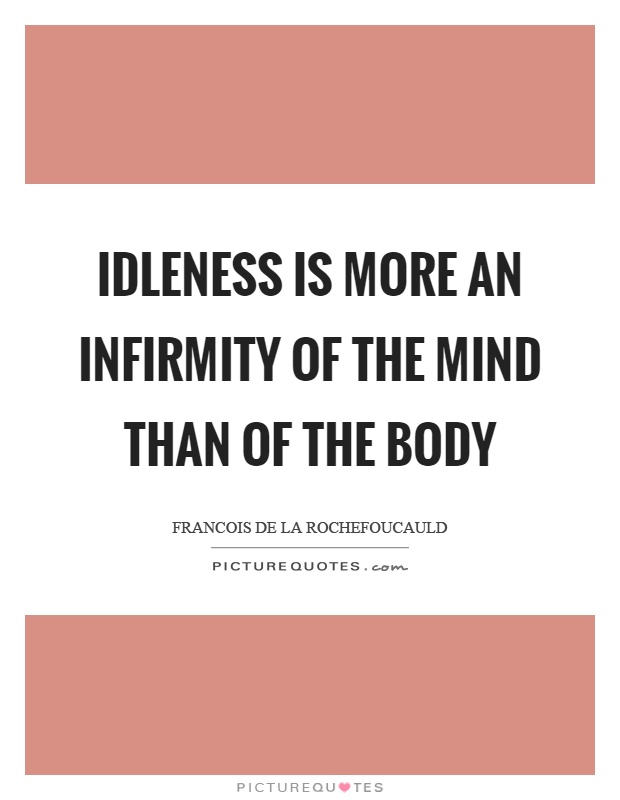 Idleness is more an infirmity of the mind than of the body Picture Quote #1