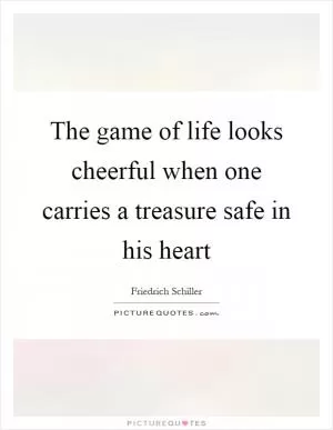 The game of life looks cheerful when one carries a treasure safe in his heart Picture Quote #1