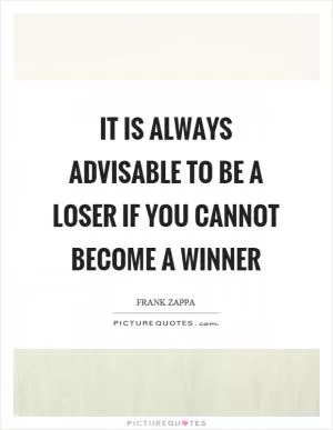It is always advisable to be a loser if you cannot become a winner Picture Quote #1