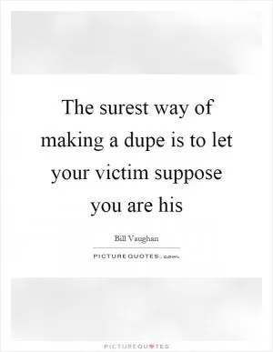 The surest way of making a dupe is to let your victim suppose you are his Picture Quote #1