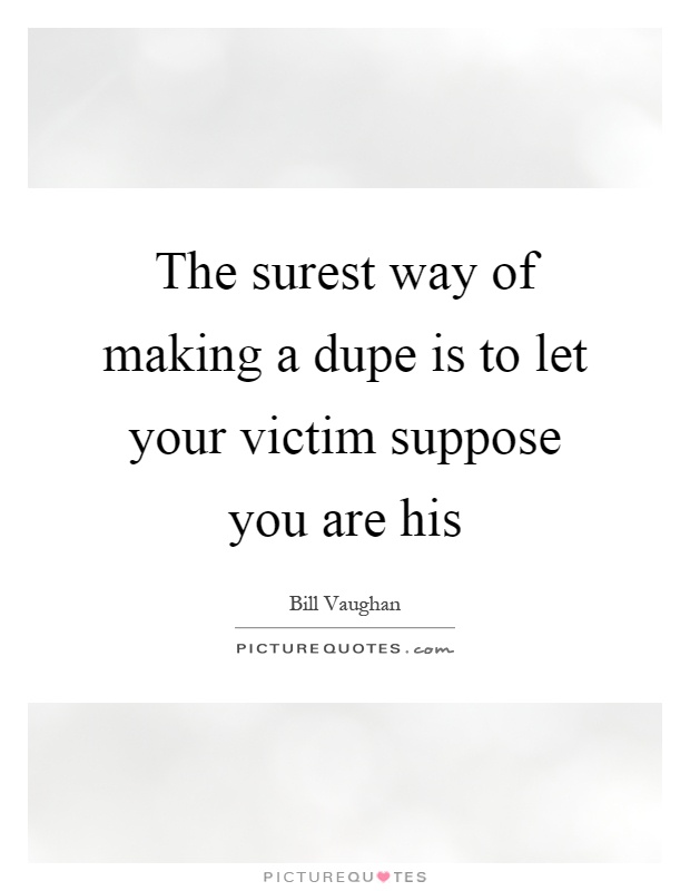The surest way of making a dupe is to let your victim suppose you are his Picture Quote #1