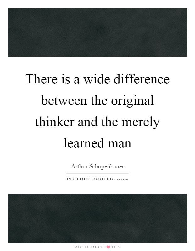 There is a wide difference between the original thinker and the merely learned man Picture Quote #1