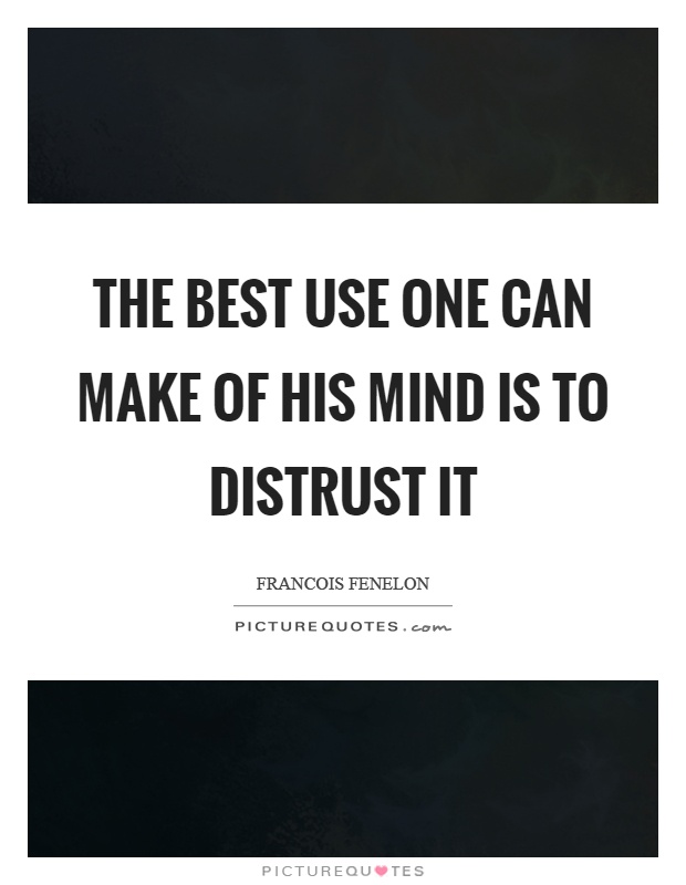 The best use one can make of his mind is to distrust it Picture Quote #1