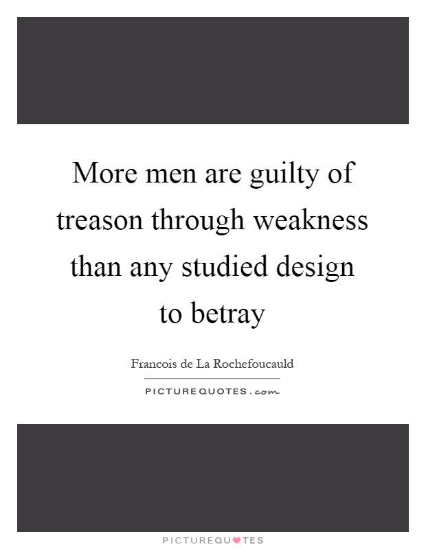 More men are guilty of treason through weakness than any studied design to betray Picture Quote #1