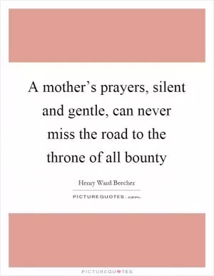 A mother’s prayers, silent and gentle, can never miss the road to the throne of all bounty Picture Quote #1