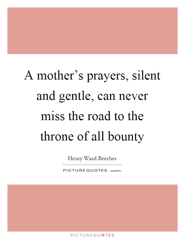 A mother's prayers, silent and gentle, can never miss the road to the throne of all bounty Picture Quote #1