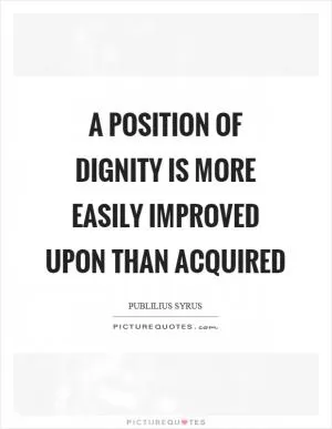 A position of dignity is more easily improved upon than acquired Picture Quote #1