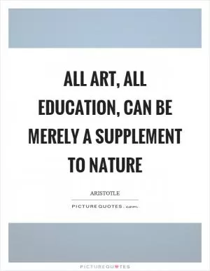 All art, all education, can be merely a supplement to nature Picture Quote #1