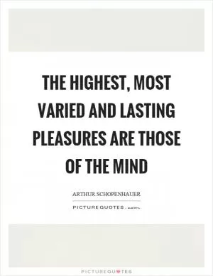 The highest, most varied and lasting pleasures are those of the mind Picture Quote #1