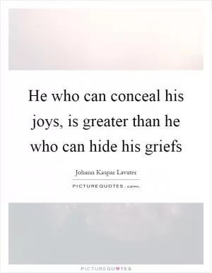 He who can conceal his joys, is greater than he who can hide his griefs Picture Quote #1