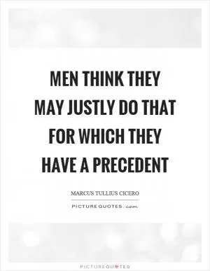 Men think they may justly do that for which they have a precedent Picture Quote #1