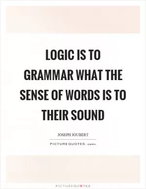 Logic is to grammar what the sense of words is to their sound Picture Quote #1
