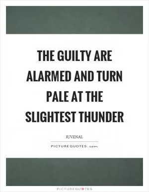 The guilty are alarmed and turn pale at the slightest thunder Picture Quote #1