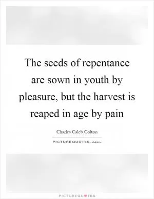 The seeds of repentance are sown in youth by pleasure, but the harvest is reaped in age by pain Picture Quote #1