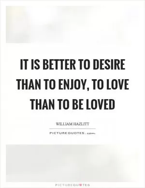 It is better to desire than to enjoy, to love than to be loved Picture Quote #1
