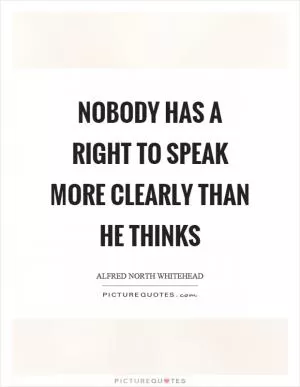 Nobody has a right to speak more clearly than he thinks Picture Quote #1