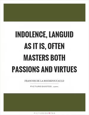 Indolence, languid as it is, often masters both passions and virtues Picture Quote #1