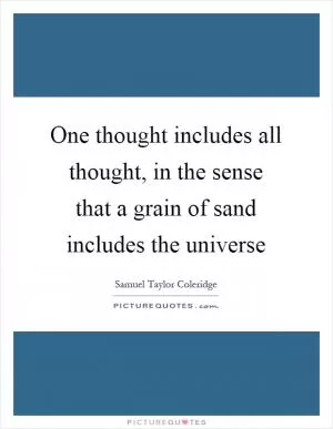 One thought includes all thought, in the sense that a grain of sand includes the universe Picture Quote #1
