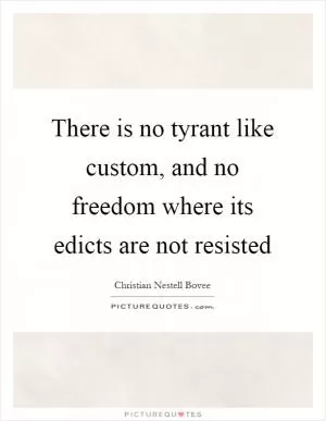 There is no tyrant like custom, and no freedom where its edicts are not resisted Picture Quote #1