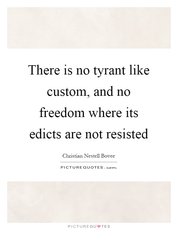 There is no tyrant like custom, and no freedom where its edicts are not resisted Picture Quote #1