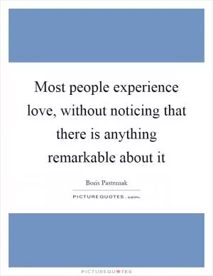 Most people experience love, without noticing that there is anything remarkable about it Picture Quote #1