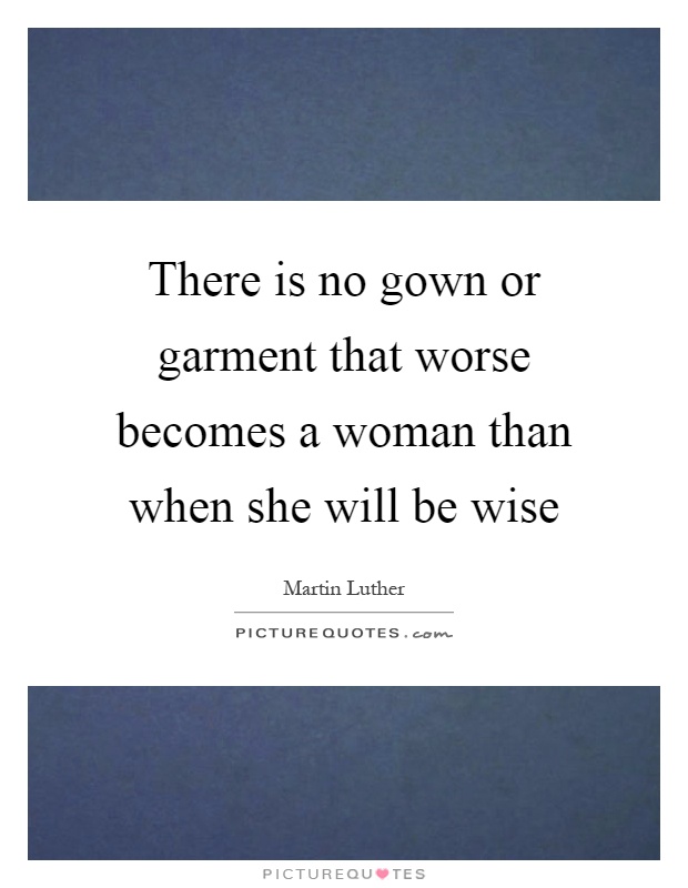 There is no gown or garment that worse becomes a woman than when she will be wise Picture Quote #1