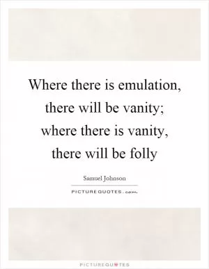 Where there is emulation, there will be vanity; where there is vanity, there will be folly Picture Quote #1