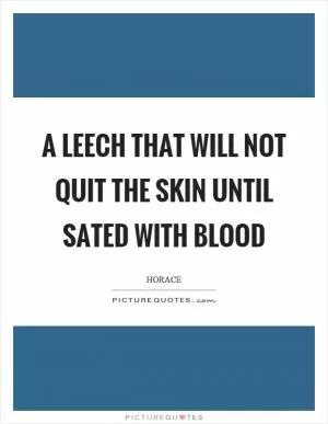 A leech that will not quit the skin until sated with blood Picture Quote #1