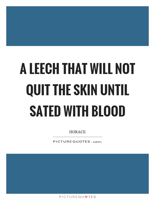 A leech that will not quit the skin until sated with blood Picture Quote #1