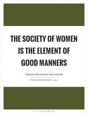 The society of women is the element of good manners Picture Quote #1